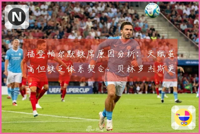 福登帕尔默缺席原因分析：天赋虽高但缺乏体系契合，贝林罗杰斯更具优势